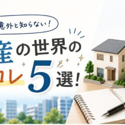知っているようで知らない！不動産の世界のアレコレ5選！