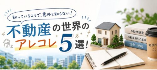 知っているようで知らない!不動産の世界のアレコレ5選!